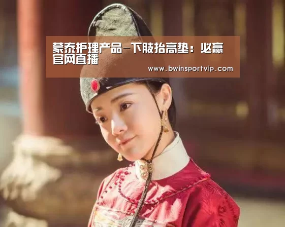 蒙泰护理产品-下肢抬高垫:必赢官网直播
