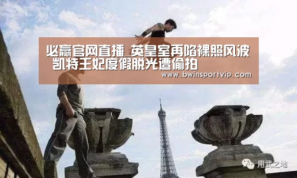 必赢官网直播_英皇室再陷裸照风波 凯特王妃度假脱光遭偷拍(图2) 必赢亚洲体育