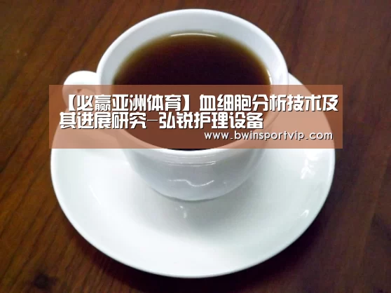 【必赢亚洲体育】血细胞分析技术及其进展研